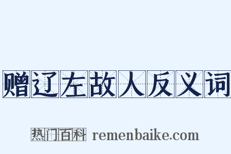 赠辽左故人反义词是什么意思的图片